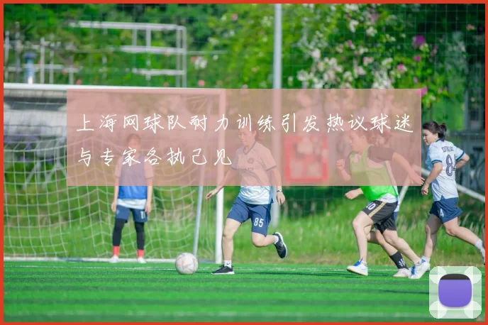 上海网球队耐力训练引发热议球迷与专家各执己见
