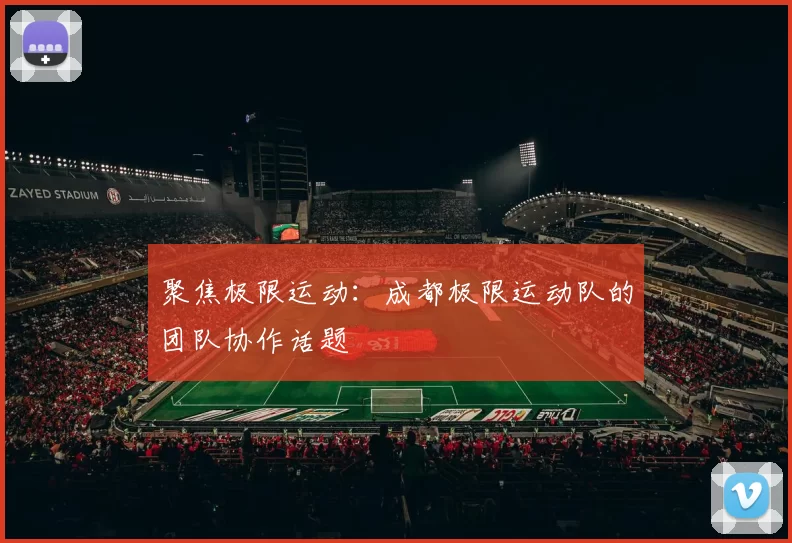聚焦极限运动：成都极限运动队的团队协作话题