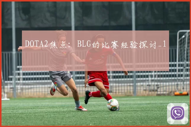 DOTA2焦点：BLG的比赛经验探讨_1