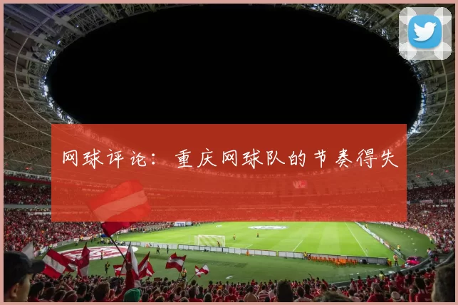 网球评论：重庆网球队的节奏得失