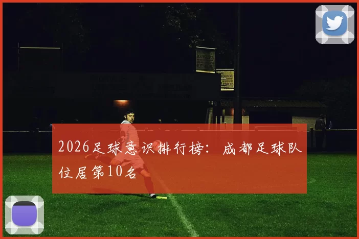 2026足球意识排行榜：成都足球队位居第10名